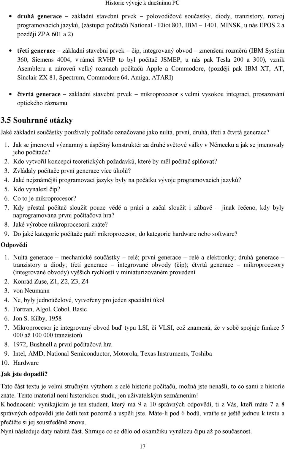 Tesla 200 a 300), vznik Asembleru a zároveň velký rozmach počítačů Apple a Commodore, (později pak IBM XT, AT, Sinclair ZX 81, Spectrum, Commodore 64, Amiga, ATARI) čtvrtá generace základní stavební