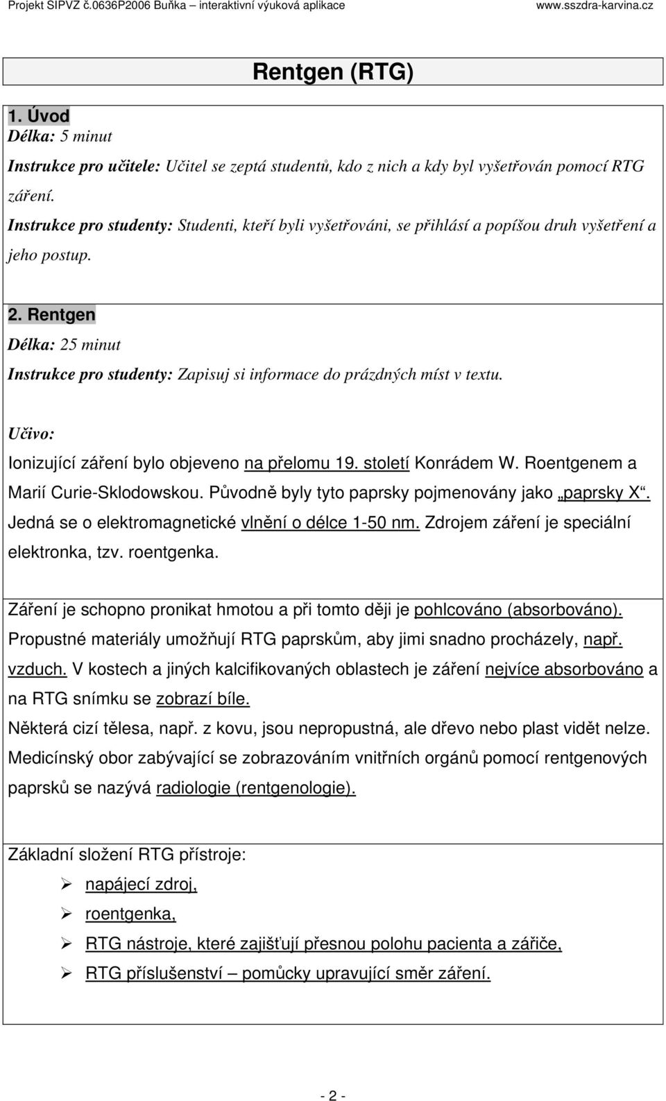 Rentgen Délka: 25 minut Instrukce pro studenty: Zapisuj si informace do prázdných míst v textu. Učivo: Ionizující záření bylo objeveno na přelomu 19. století Konrádem W.