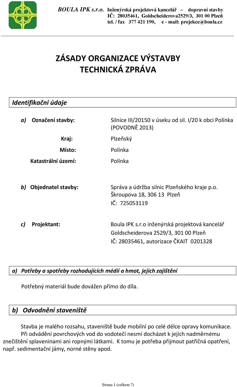 r.o inženýrská projektová kancelář Goldscheiderova 2529/3, 301 00 Plzeň IČ: 28035461, autorizace ČKAIT 0201328 a) Potřeby a spotřeby rozhodujících médií a hmot, jejich zajištění Potřebný materiál