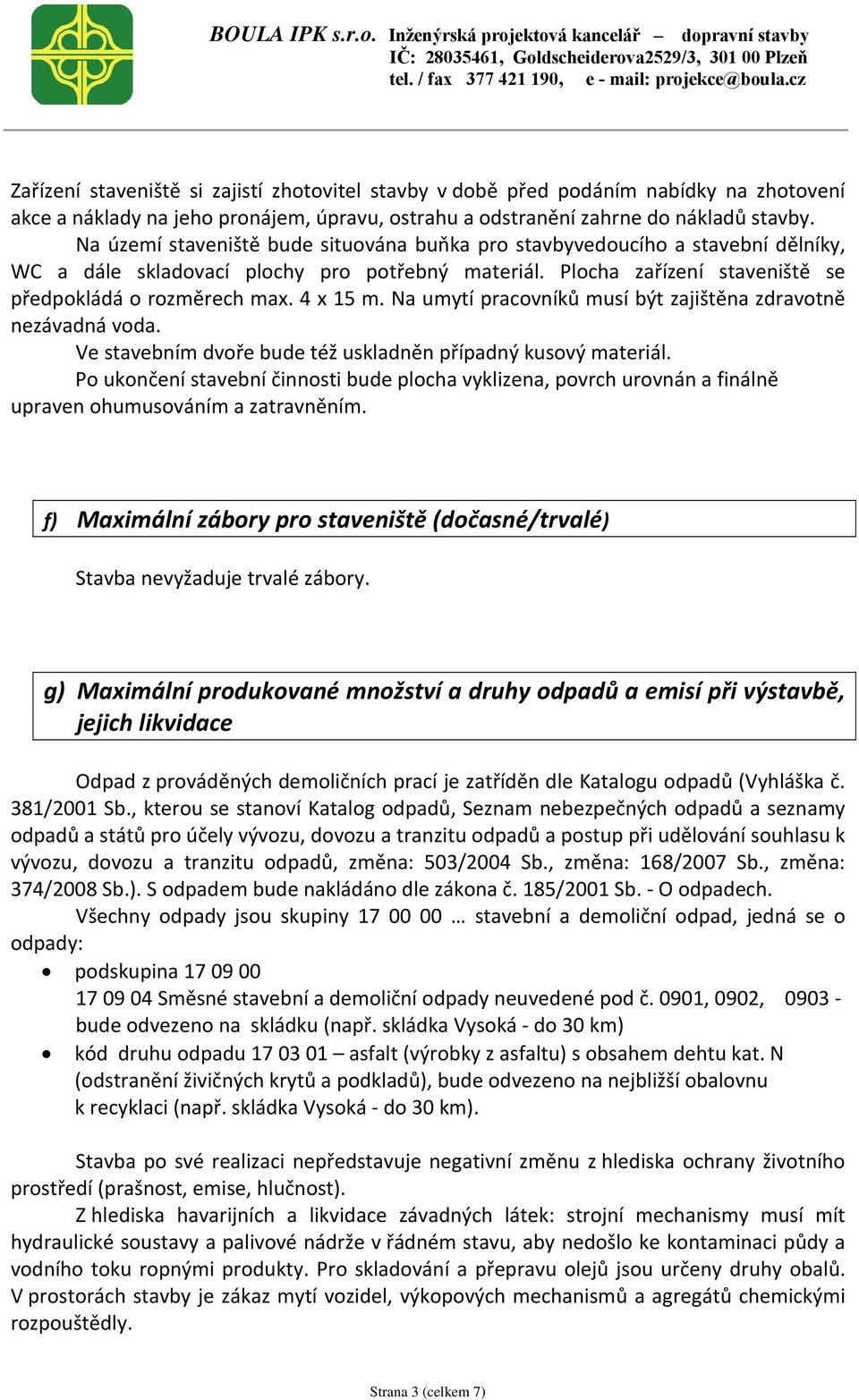 Na umytí pracovníků musí být zajištěna zdravotně nezávadná voda. Ve stavebním dvoře bude též uskladněn případný kusový materiál.