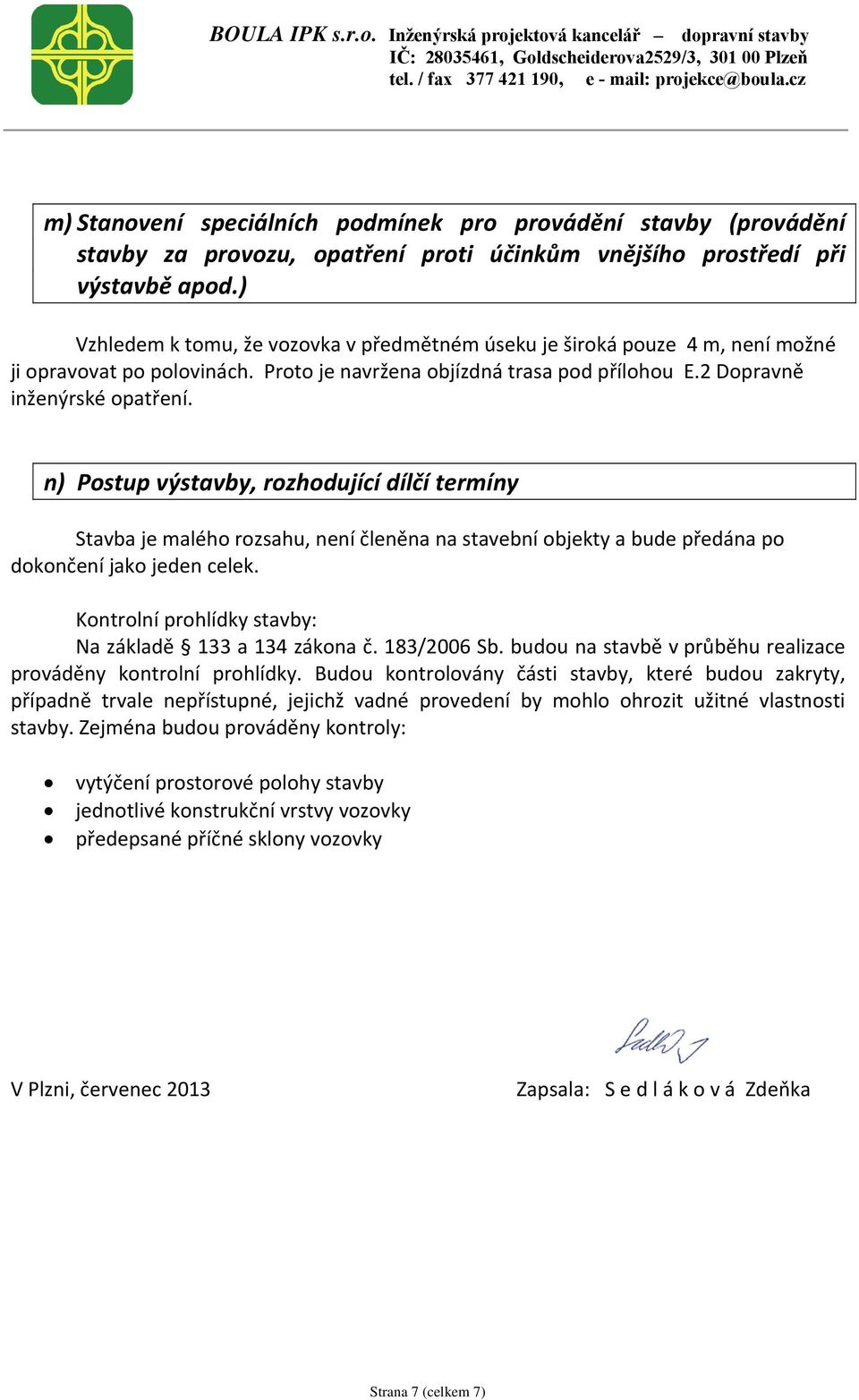n) Postup výstavby, rozhodující dílčí termíny Stavba je malého rozsahu, není členěna na stavební objekty a bude předána po dokončení jako jeden celek.