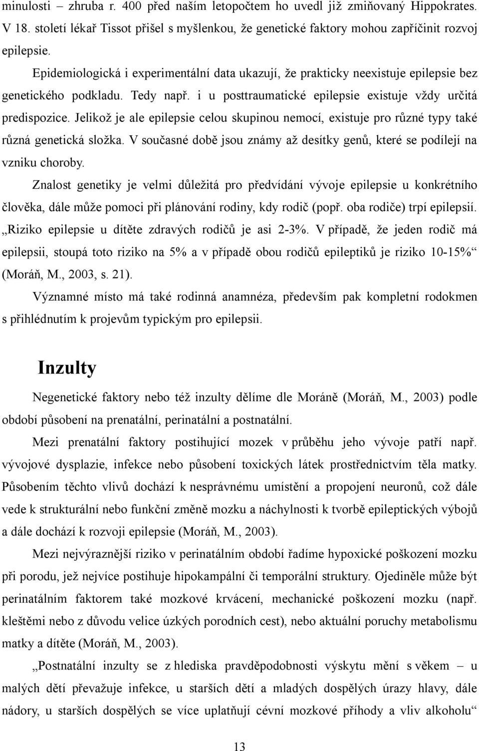 Jelikož je ale epilepsie celou skupinou nemocí, existuje pro různé typy také různá genetická složka. V současné době jsou známy až desítky genů, které se podílejí na vzniku choroby.