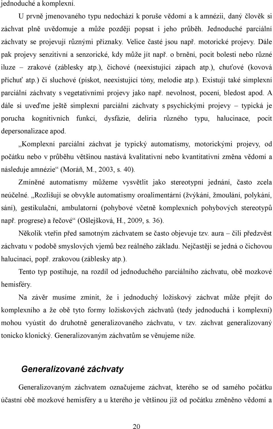 o brnění, pocit bolesti nebo různé iluze zrakové (záblesky atp.), čichové (neexistující zápach atp.), chuťové (kovová příchuť atp.) či sluchové (pískot, neexistující tóny, melodie atp.). Existují také simplexní parciální záchvaty s vegetativními projevy jako např.