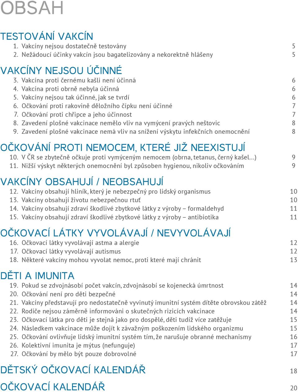 účinnost Zavedení plošné vakcinace nemělo vliv na vymýcení pravých neštovic Zavedení plošné vakcinace nemá vliv na snížení výskytu infekčních onemocnění OČKOVÁNÍ PROTI NEMOCEM, KTERÉ JIŽ NEEXISTUJÍ