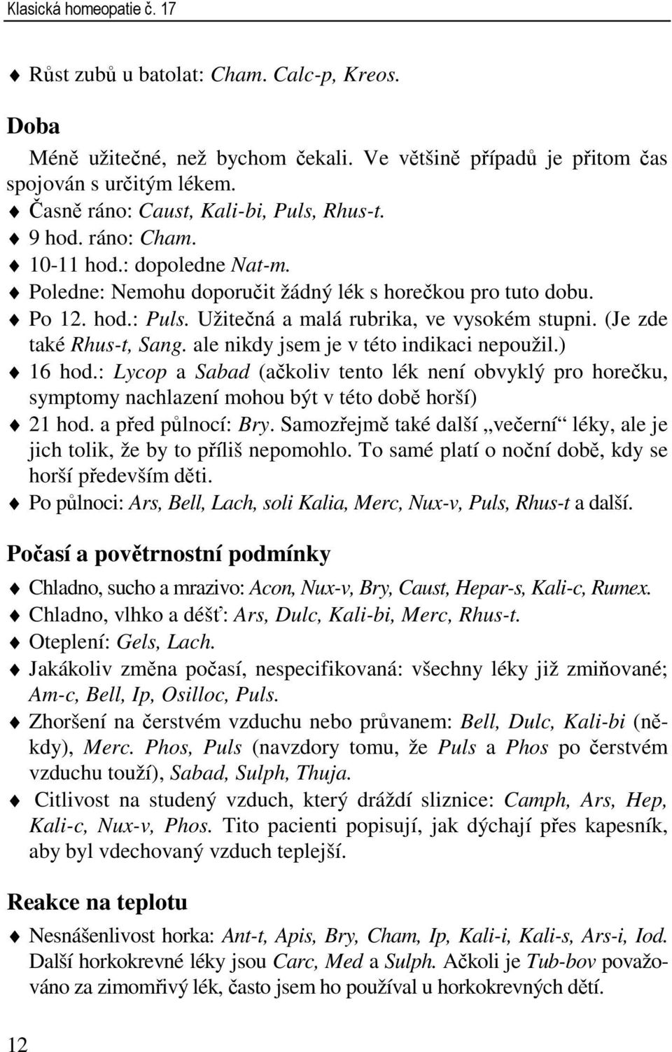 Užitečná a malá rubrika, ve vysokém stupni. (Je zde také Rhus-t, Sang. ale nikdy jsem je v této indikaci nepoužil.) 16 hod.