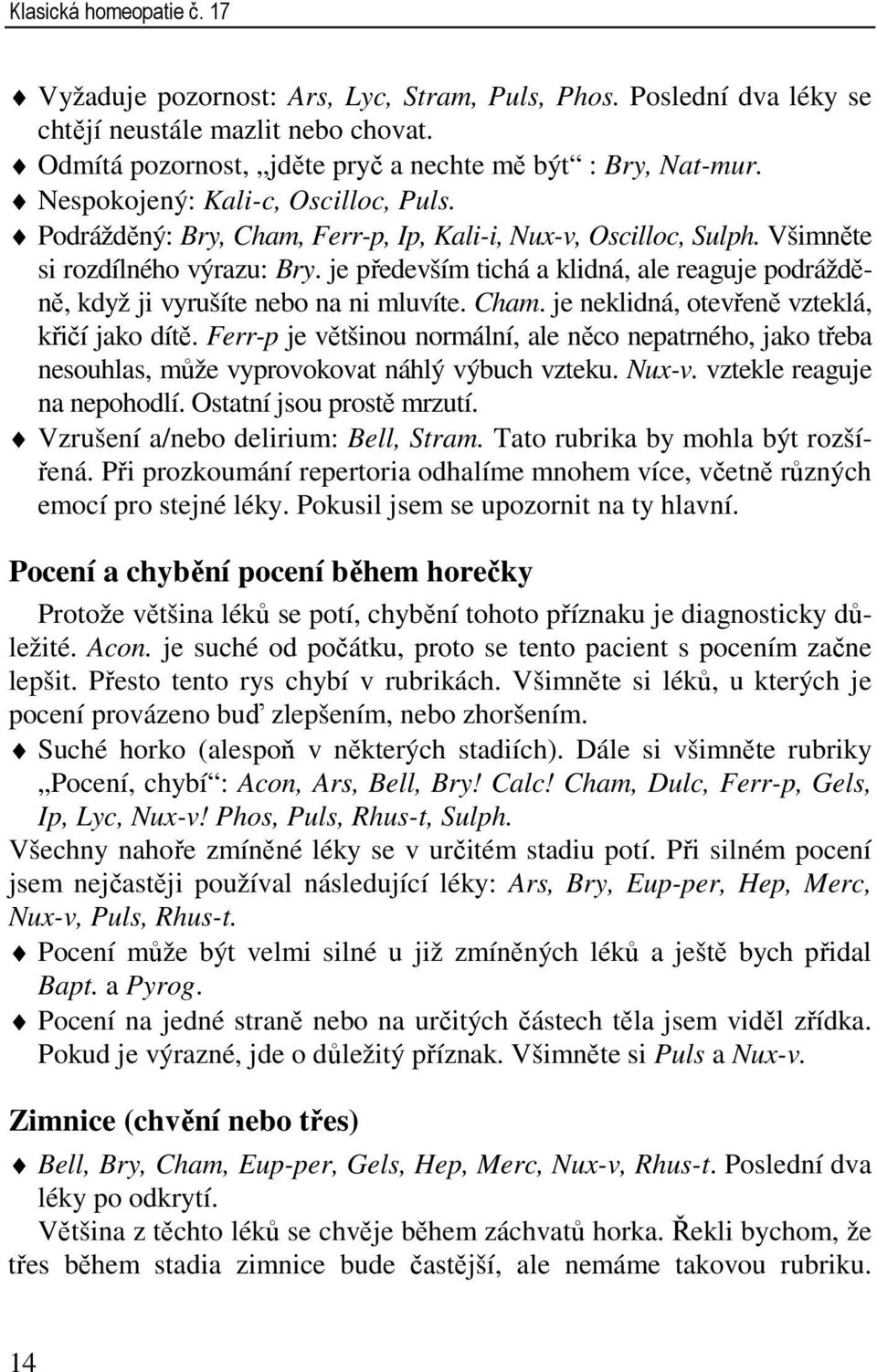 je především tichá a klidná, ale reaguje podrážděně, když ji vyrušíte nebo na ni mluvíte. Cham. je neklidná, otevřeně vzteklá, křičí jako dítě.