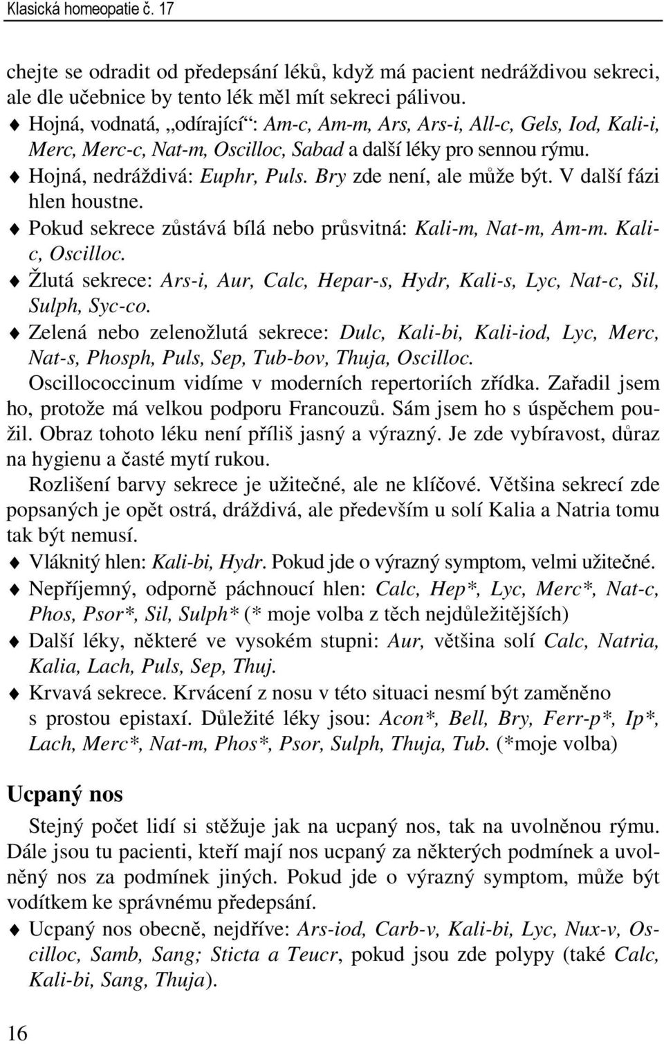 Bry zde není, ale může být. V další fázi hlen houstne. Pokud sekrece zůstává bílá nebo průsvitná: Kali-m, Nat-m, Am-m. Kalic, Oscilloc.