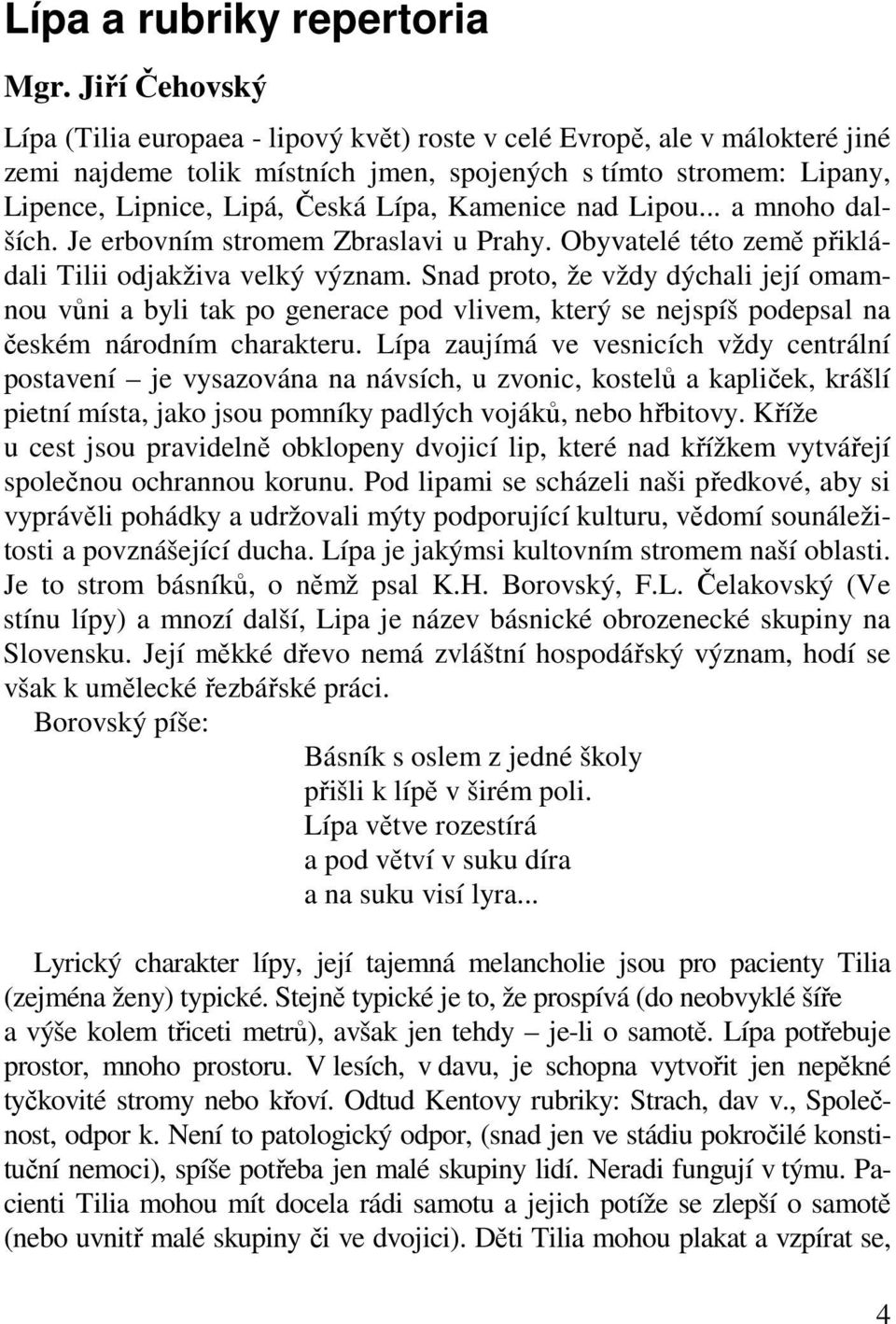 Kamenice nad Lipou... a mnoho dalších. Je erbovním stromem Zbraslavi u Prahy. Obyvatelé této země přikládali Tilii odjakživa velký význam.