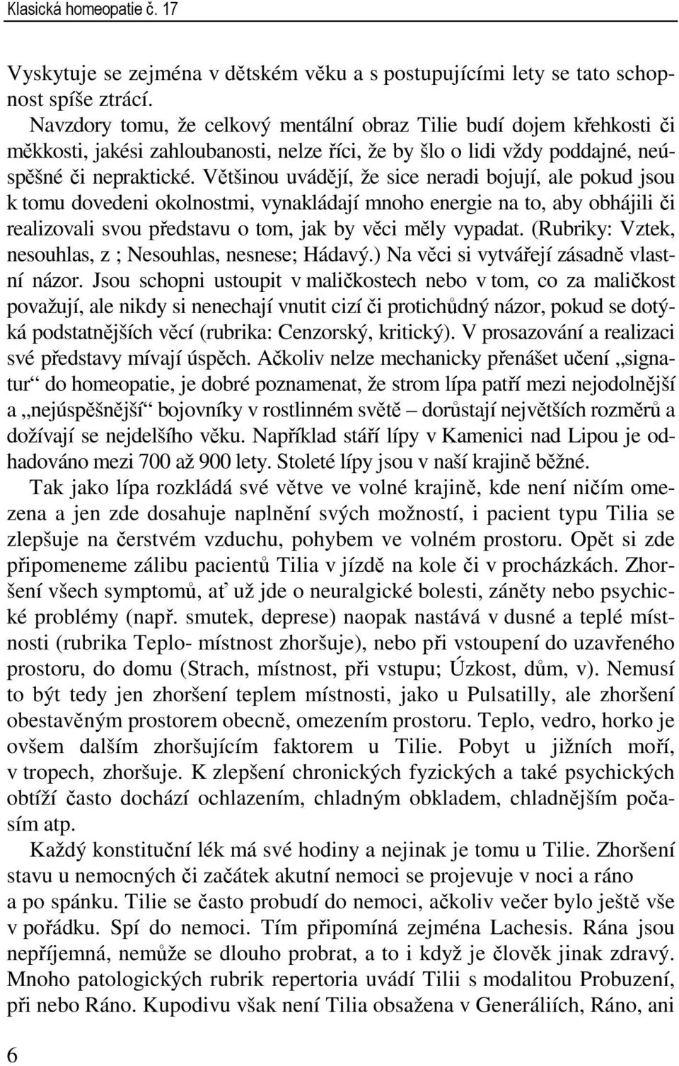 Většinou uvádějí, že sice neradi bojují, ale pokud jsou k tomu dovedeni okolnostmi, vynakládají mnoho energie na to, aby obhájili či realizovali svou představu o tom, jak by věci měly vypadat.