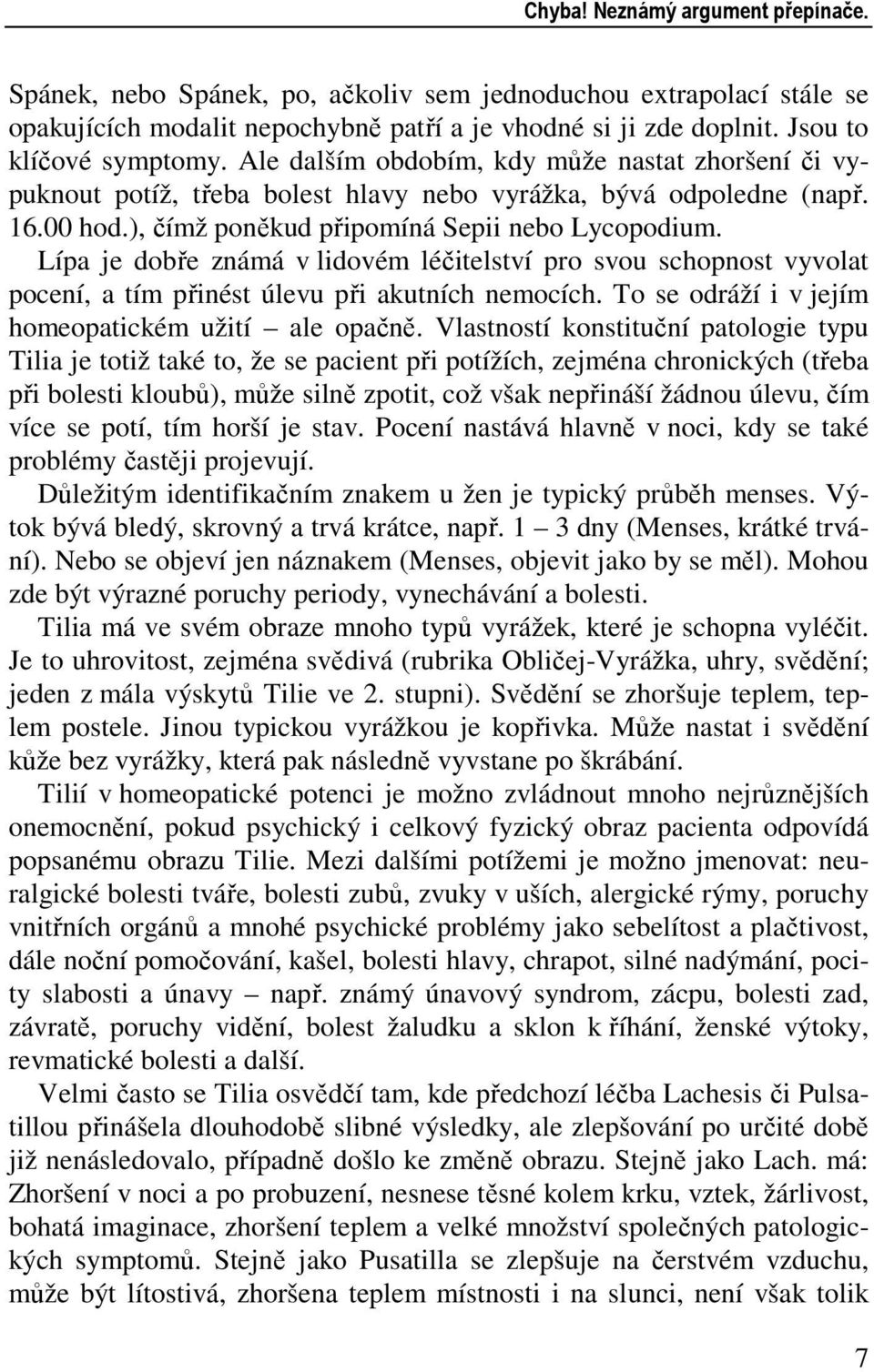 Lípa je dobře známá v lidovém léčitelství pro svou schopnost vyvolat pocení, a tím přinést úlevu při akutních nemocích. To se odráží i v jejím homeopatickém užití ale opačně.