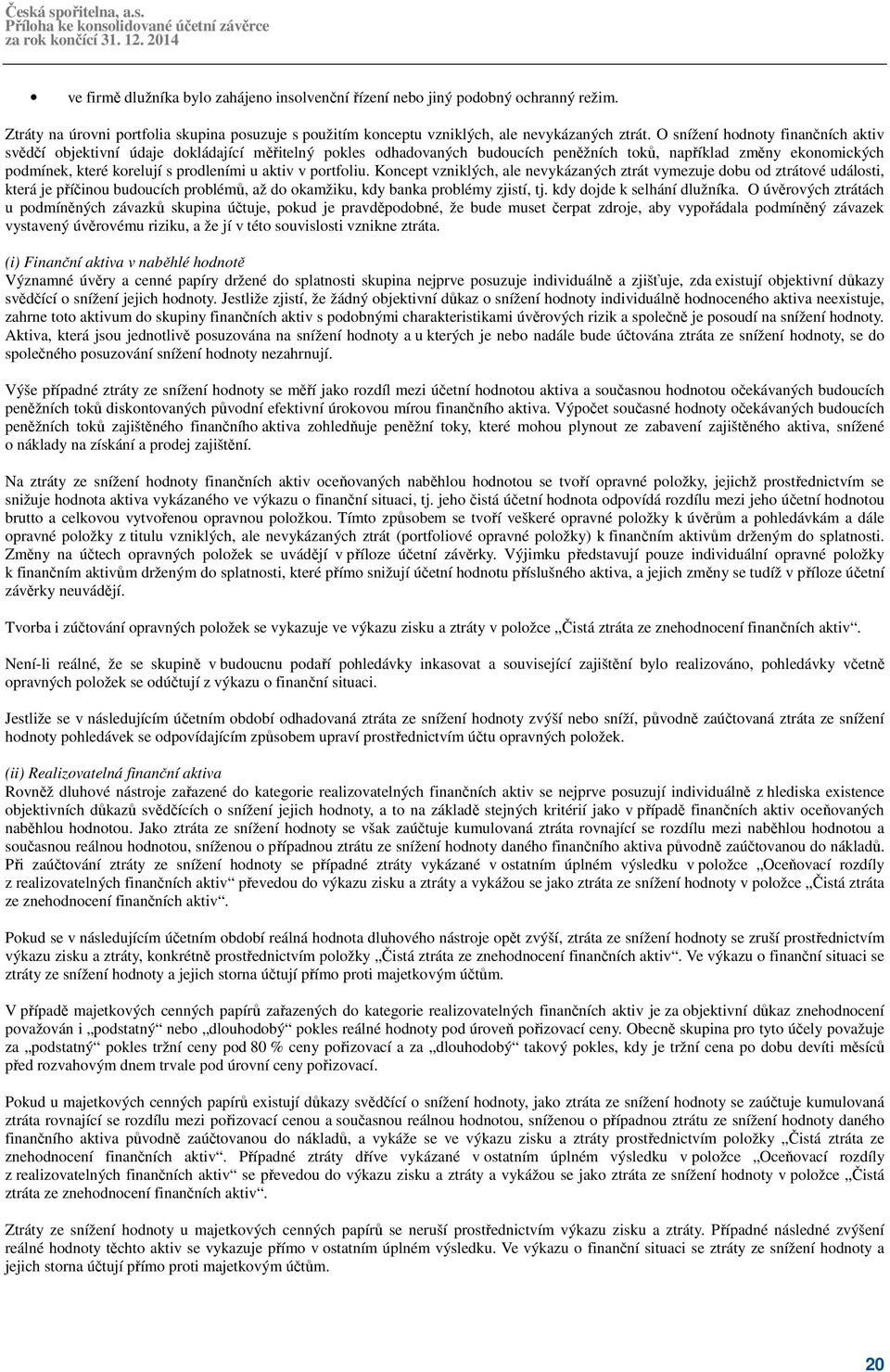 aktiv v portfoliu. Koncept vzniklých, ale nevykázaných ztrát vymezuje dobu od ztrátové události, která je příčinou budoucích problémů, až do okamžiku, kdy banka problémy zjistí, tj.