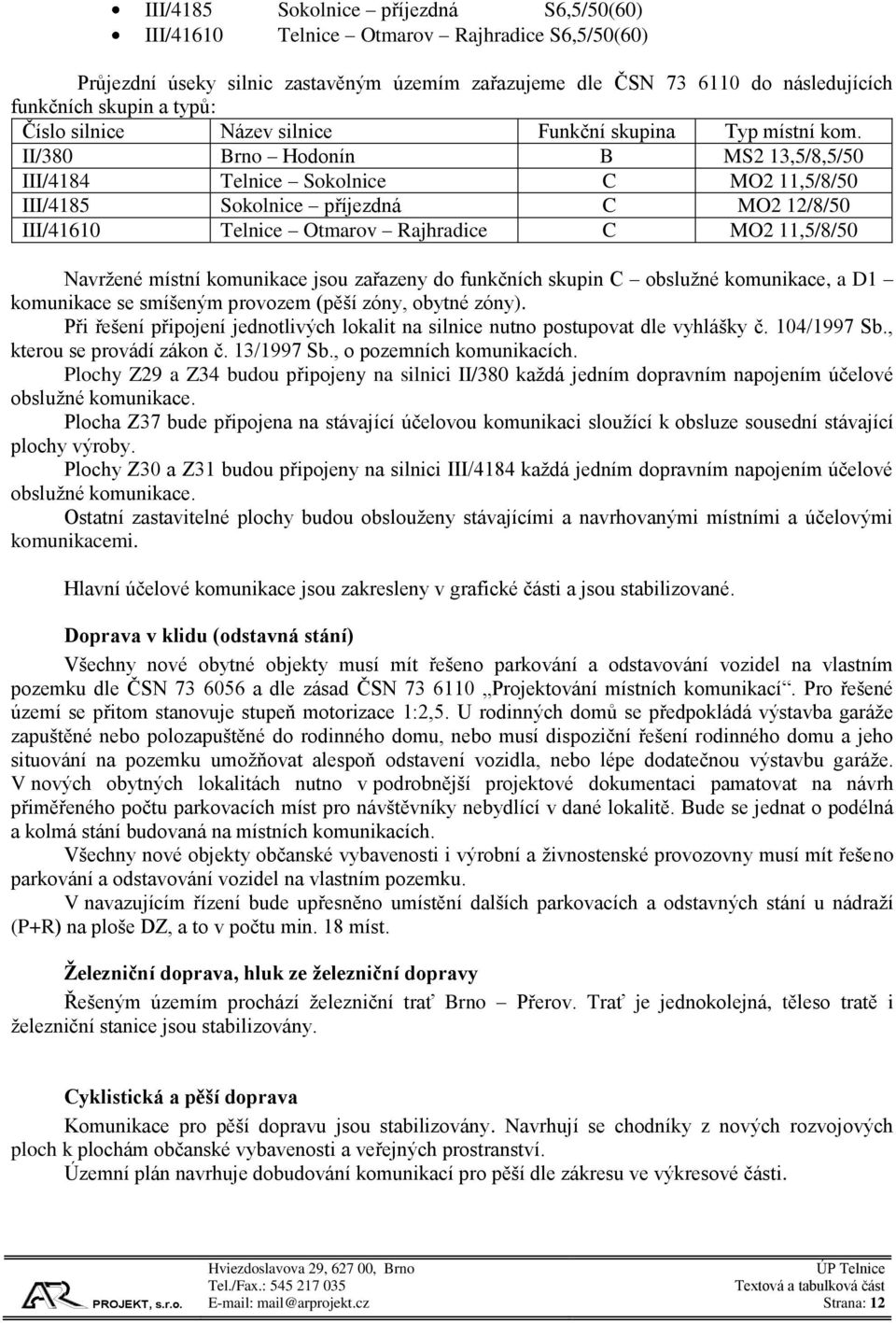 II/380 Brno Hodonín B MS2 13,5/8,5/50 III/4184 Telnice Sokolnice C MO2 11,5/8/50 III/4185 Sokolnice příjezdná C MO2 12/8/50 III/41610 Telnice Otmarov Rajhradice C MO2 11,5/8/50 Navržené místní