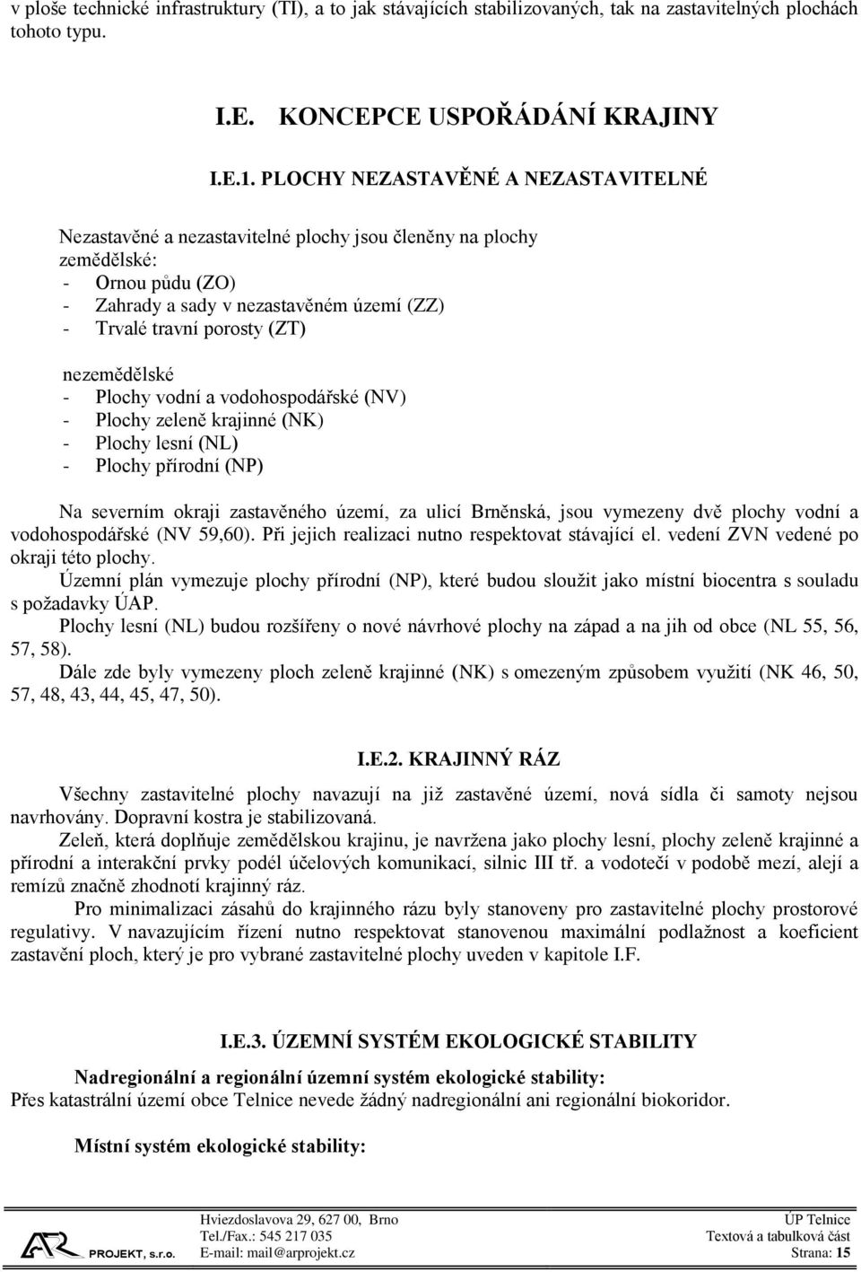 nezemědělské - Plochy vodní a vodohospodářské (NV) - Plochy zeleně krajinné (NK) - Plochy lesní (NL) - Plochy přírodní (NP) Na severním okraji zastavěného území, za ulicí Brněnská, jsou vymezeny dvě