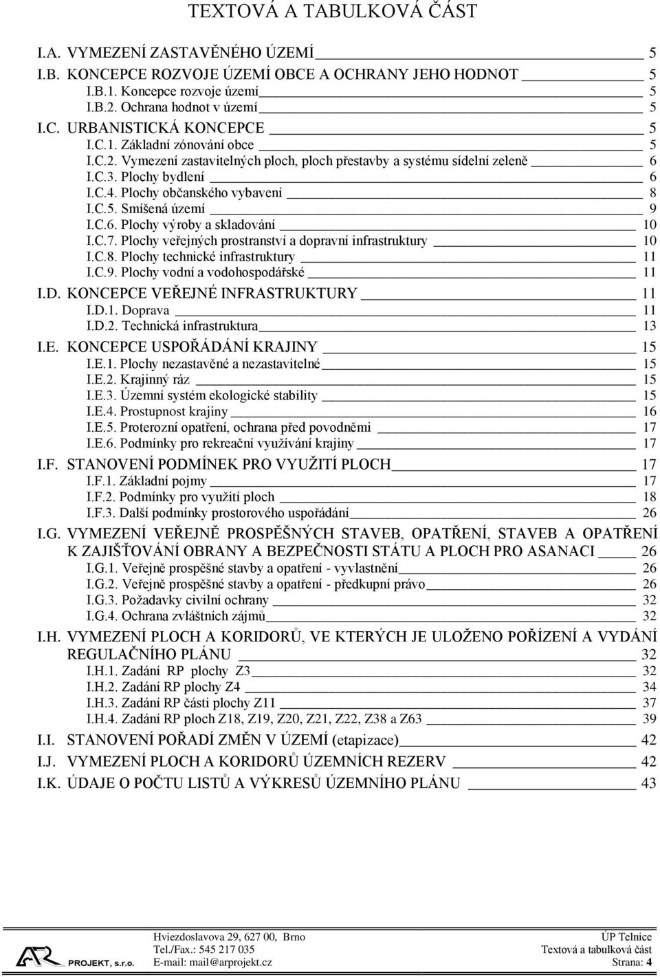 C.7. Plochy veřejných prostranství a dopravní infrastruktury 10 I.C.8. Plochy technické infrastruktury 11 I.C.9. Plochy vodní a vodohospodářské 11 I.D. KONCEPCE VEŘEJNÉ INFRASTRUKTURY 11 I.D.1. Doprava 11 I.
