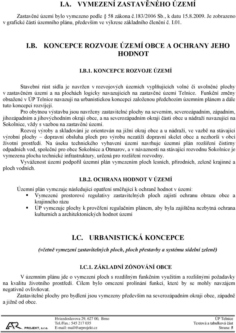 území a na plochách logicky navazujících na zastavěné území Telnice. Funkční změny obsažené v navazují na urbanistickou koncepci založenou předchozím územním plánem a dále tuto koncepci rozvíjejí.