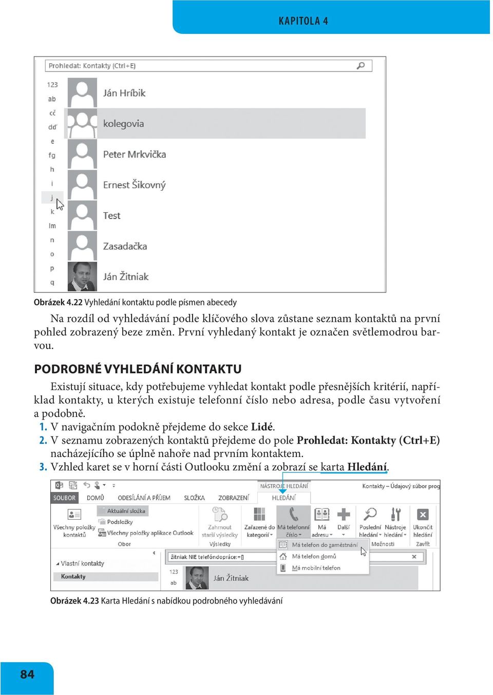 PODROBNÉ VYHLEDÁNÍ KONTAKTU Existují situace, kdy potřebujeme vyhledat kontakt podle přesnějších kritérií, například kontakty, u kterých existuje telefonní číslo nebo adresa, podle času