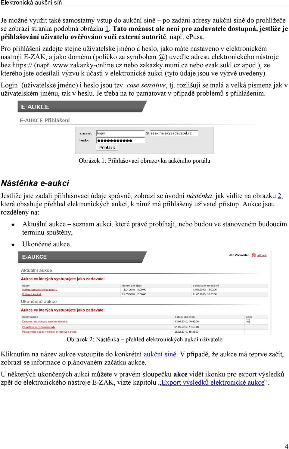 Pro přihlášení zadejte stejné uživatelské jméno a heslo, jako máte nastaveno v elektronickém nástroji E-ZAK, a jako doménu (políčko za symbolem @) uveďte adresu elektronického nástroje bez https://