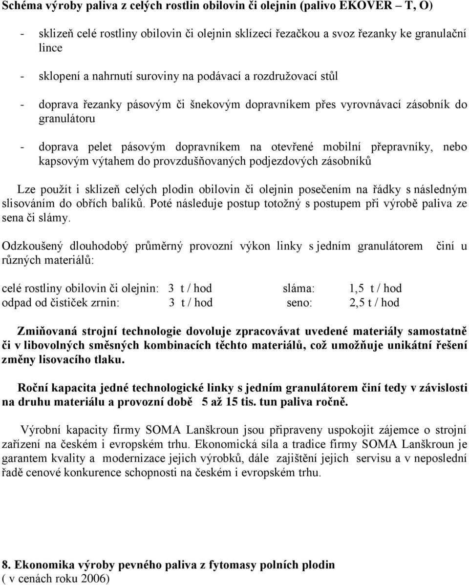přepravníky, nebo kapsovým výtahem do provzdušňovaných podjezdových zásobníků Lze použít i sklizeň celých plodin obilovin či olejnin posečením na řádky s následným slisováním do obřích balíků.
