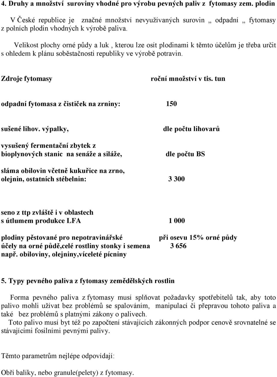 Velikost plochy orné půdy a luk, kterou lze osít plodinami k těmto účelům je třeba určit s ohledem k plánu soběstačnosti republiky ve výrobě potravin. Zdroje fytomasy roční množství v tis.
