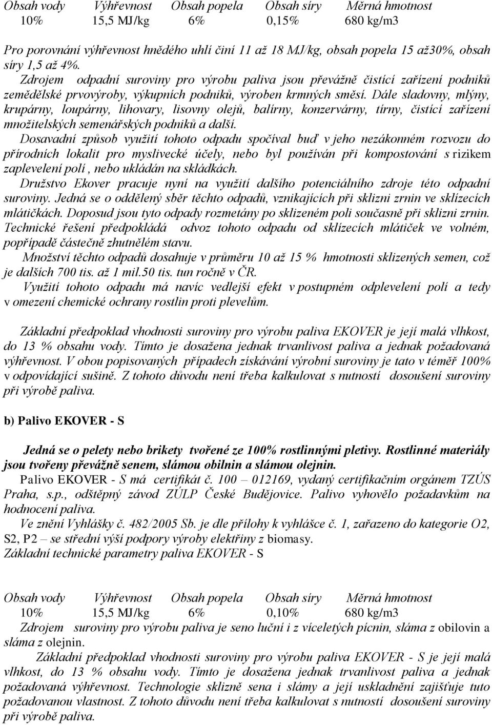 Dále sladovny, mlýny, krupárny, loupárny, lihovary, lisovny olejů, balírny, konzervárny, tírny, čistící zařízení množitelských semenářských podniků a další.