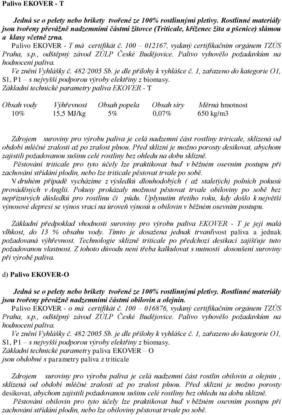 100 012167, vydaný certifikačním orgánem TZÚS Praha, s.p., odštěpný závod ZÚLP České Budějovice. Palivo vyhovělo požadavkům na hodnocení paliva. Ve znění Vyhlášky č. 482/2005 Sb.