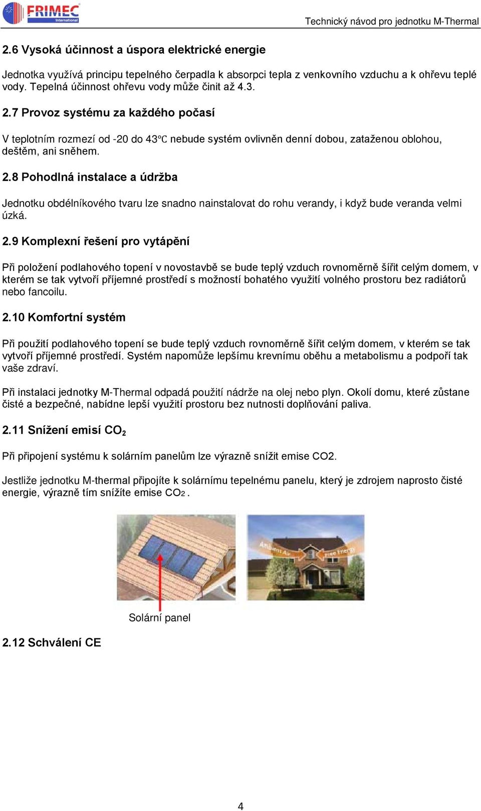 2.9 Komplexní řešení pro vytápění Při položení podlahového topení v novostavbě se bude teplý vzduch rovnoměrně šířit celým domem, v kterém se tak vytvoří příjemné prostředí s možností bohatého