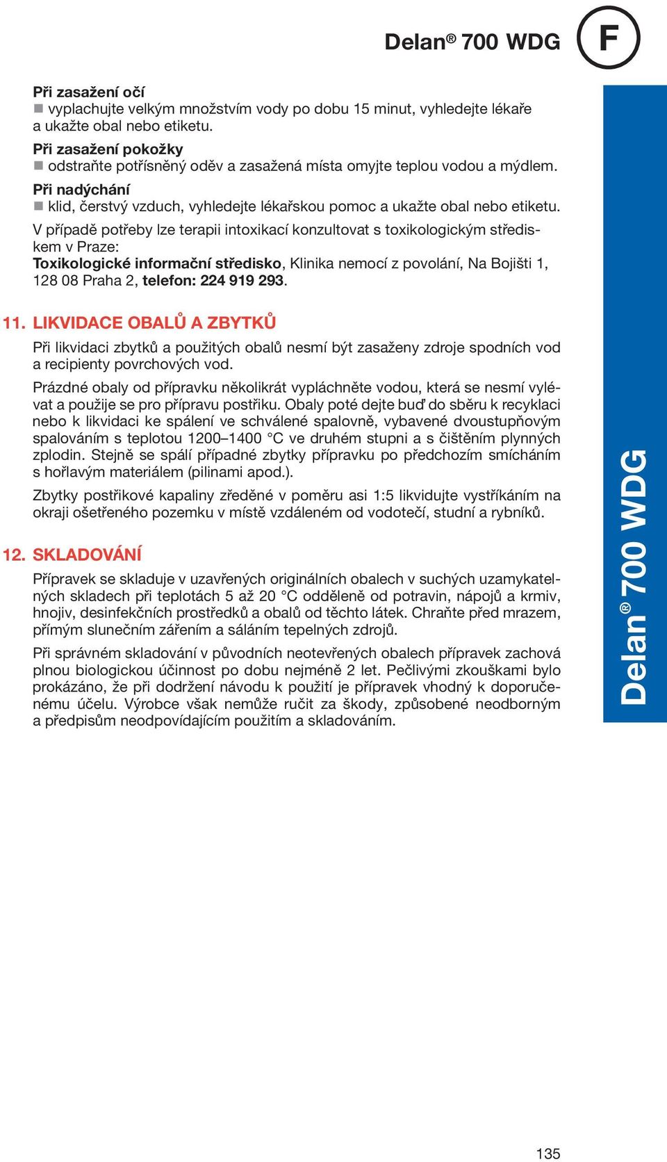 V případě potřeby lze terapii intoxikací konzultovat s toxikologickým střediskem v Praze: Toxikologické informační středisko, Klinika nemocí z povolání, Na Bojišti 1, 128 08 Praha 2, telefon: 224 919