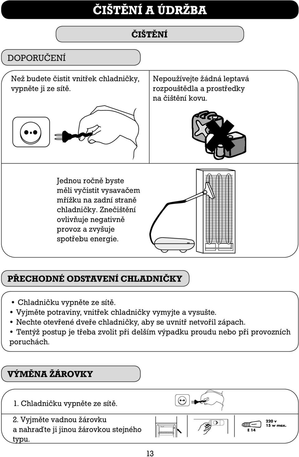 PŘECHODNÉ ODSTAVENÍ CHLADNIČKY Chladničku vypněte ze sítě. Vyjměte potraviny, vnitřek chladničky vymyjte a vysušte.