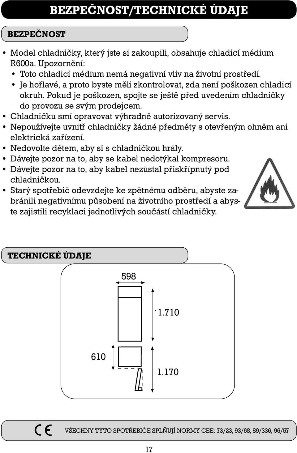 Chladničku smí opravovat výhradně autorizovaný servis. Nepoužívejte uvnitř chladničky žádné předměty s otevřeným ohněm ani elektrická zařízení. Nedovolte dětem, aby si s chladničkou hrály.