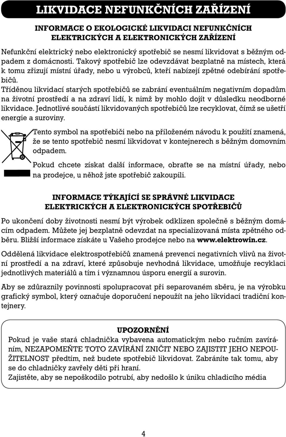 Tříděnou likvidací starých spotřebičů se zabrání eventuálním negativním dopadům na životní prostředí a na zdraví lidí, k nimž by mohlo dojít v důsledku neodborné likvidace.