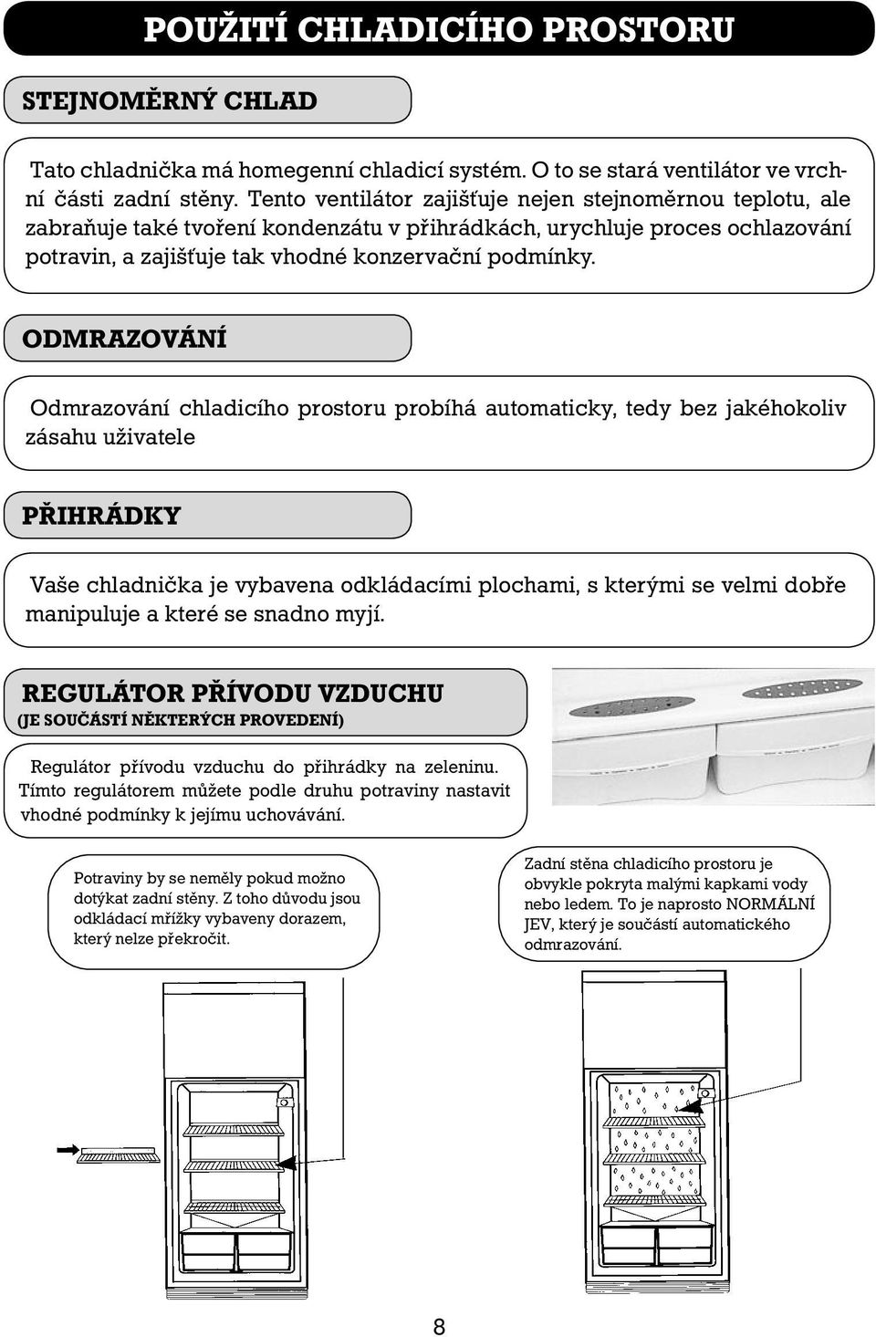 ODMRAZOVÁNÍ Odmrazování chladicího prostoru probíhá automaticky, tedy bez jakéhokoliv zásahu uživatele PŘIHRÁDKY Vaše chladnička je vybavena odkládacími plochami, s kterými se velmi dobře manipuluje