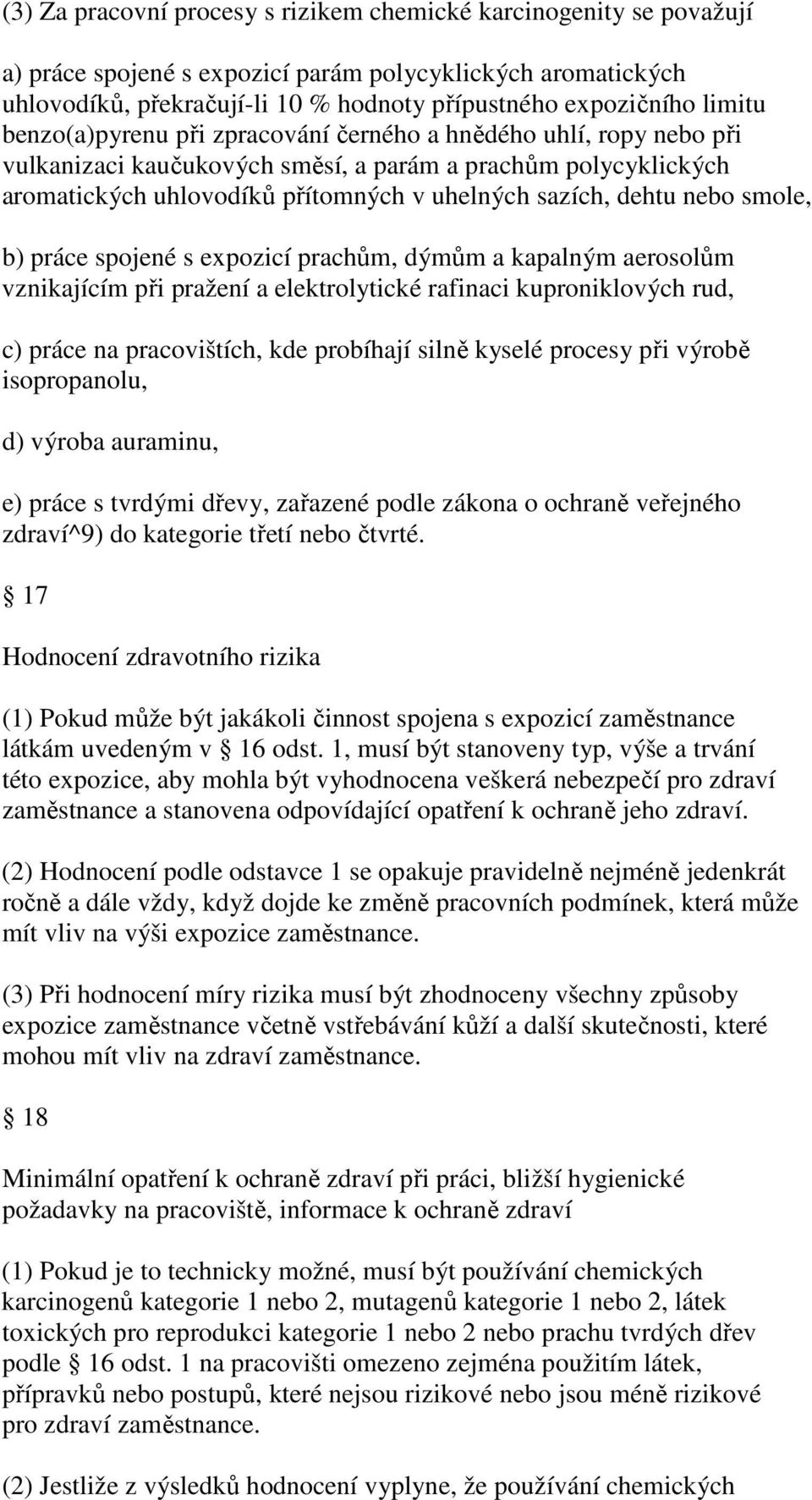 nebo smole, b) práce spojené s expozicí prachům, dýmům a kapalným aerosolům vznikajícím při pražení a elektrolytické rafinaci kuproniklových rud, c) práce na pracovištích, kde probíhají silně kyselé