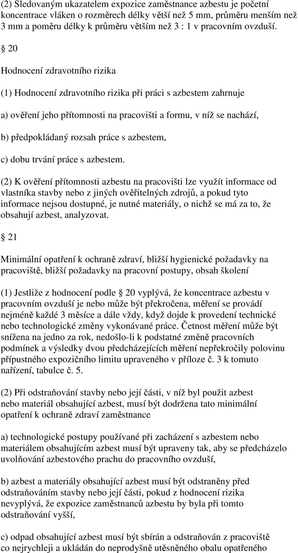 20 Hodnocení zdravotního rizika (1) Hodnocení zdravotního rizika při práci s azbestem zahrnuje a) ověření jeho přítomnosti na pracovišti a formu, v níž se nachází, b) předpokládaný rozsah práce s