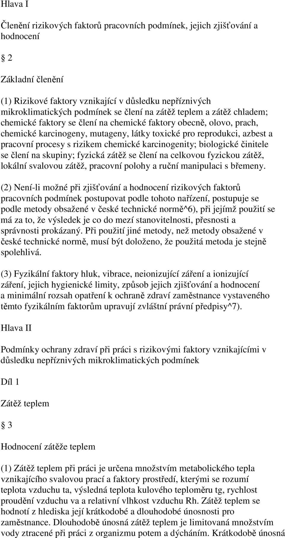 chemické karcinogenity; biologické činitele se člení na skupiny; fyzická zátěž se člení na celkovou fyzickou zátěž, lokální svalovou zátěž, pracovní polohy a ruční manipulaci s břemeny.