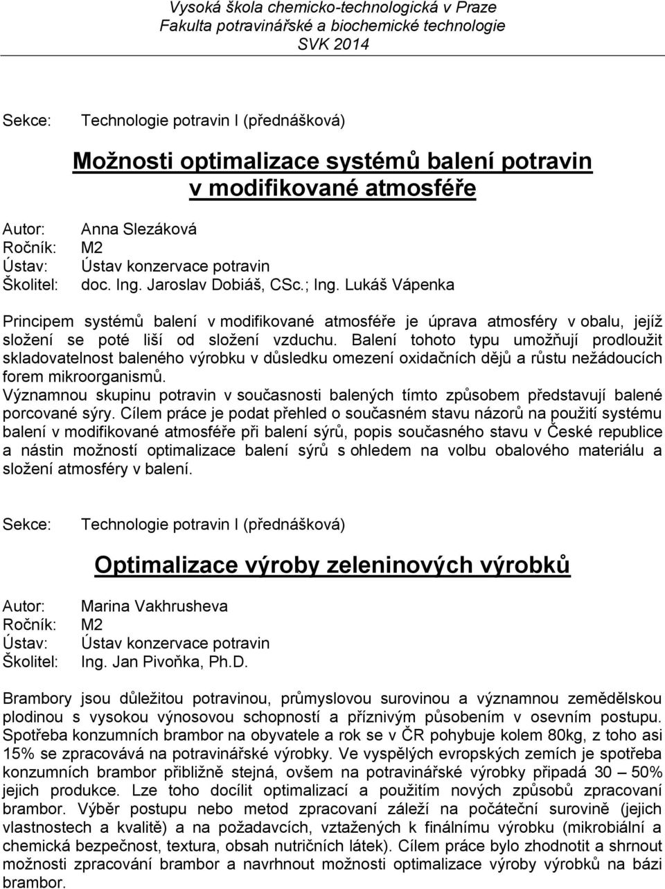 Balení tohoto typu umožňují prodloužit skladovatelnost baleného výrobku v důsledku omezení oxidačních dějů a růstu nežádoucích forem mikroorganismů.