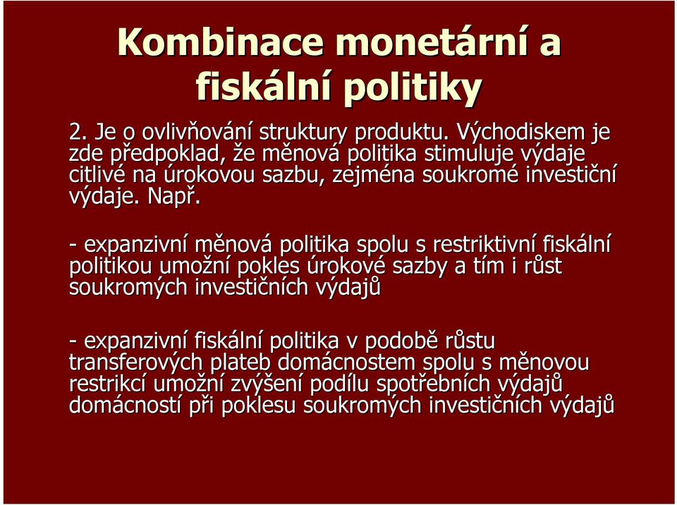 - expanzivní měnová politika spolu s restriktivní fiskální politikou umožní pokles úrokové sazby a tím i růst soukromých investičních