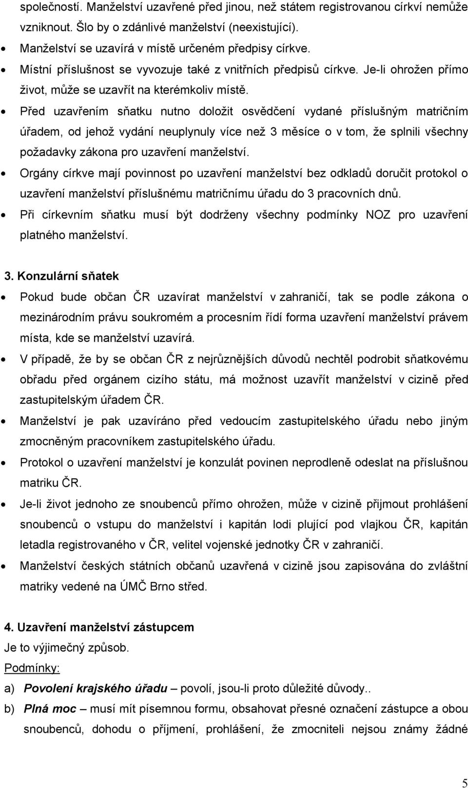 Před uzavřením sňatku nutno doloţit osvědčení vydané příslušným matričním úřadem, od jehoţ vydání neuplynuly více neţ 3 měsíce o v tom, ţe splnili všechny poţadavky zákona pro uzavření manţelství.