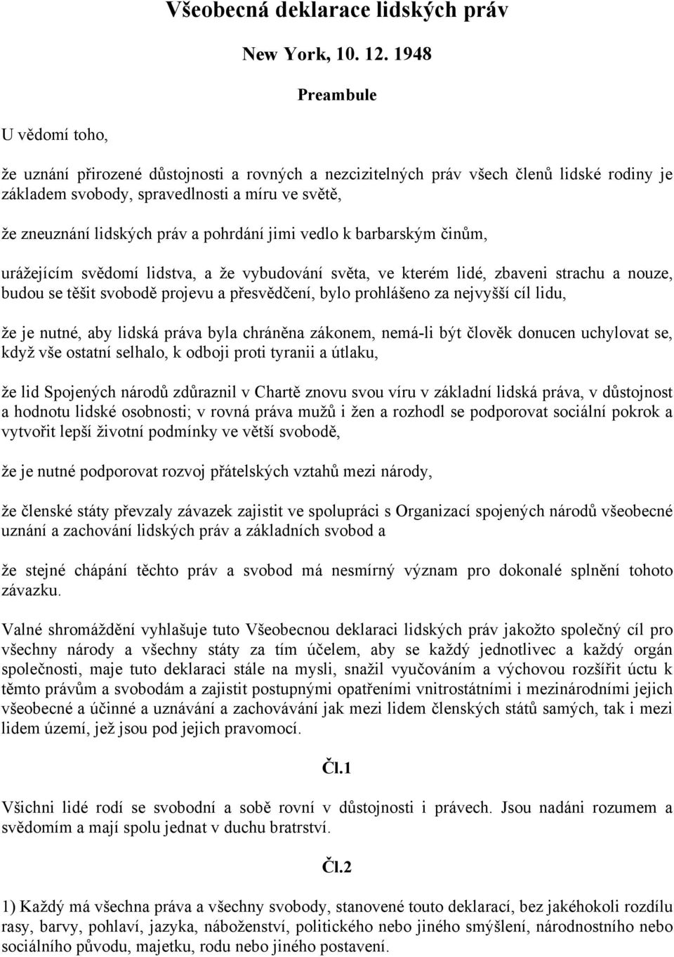 a pohrdání jimi vedlo k barbarským činům, urážejícím svědomí lidstva, a že vybudování světa, ve kterém lidé, zbaveni strachu a nouze, budou se těšit svobodě projevu a přesvědčení, bylo prohlášeno za