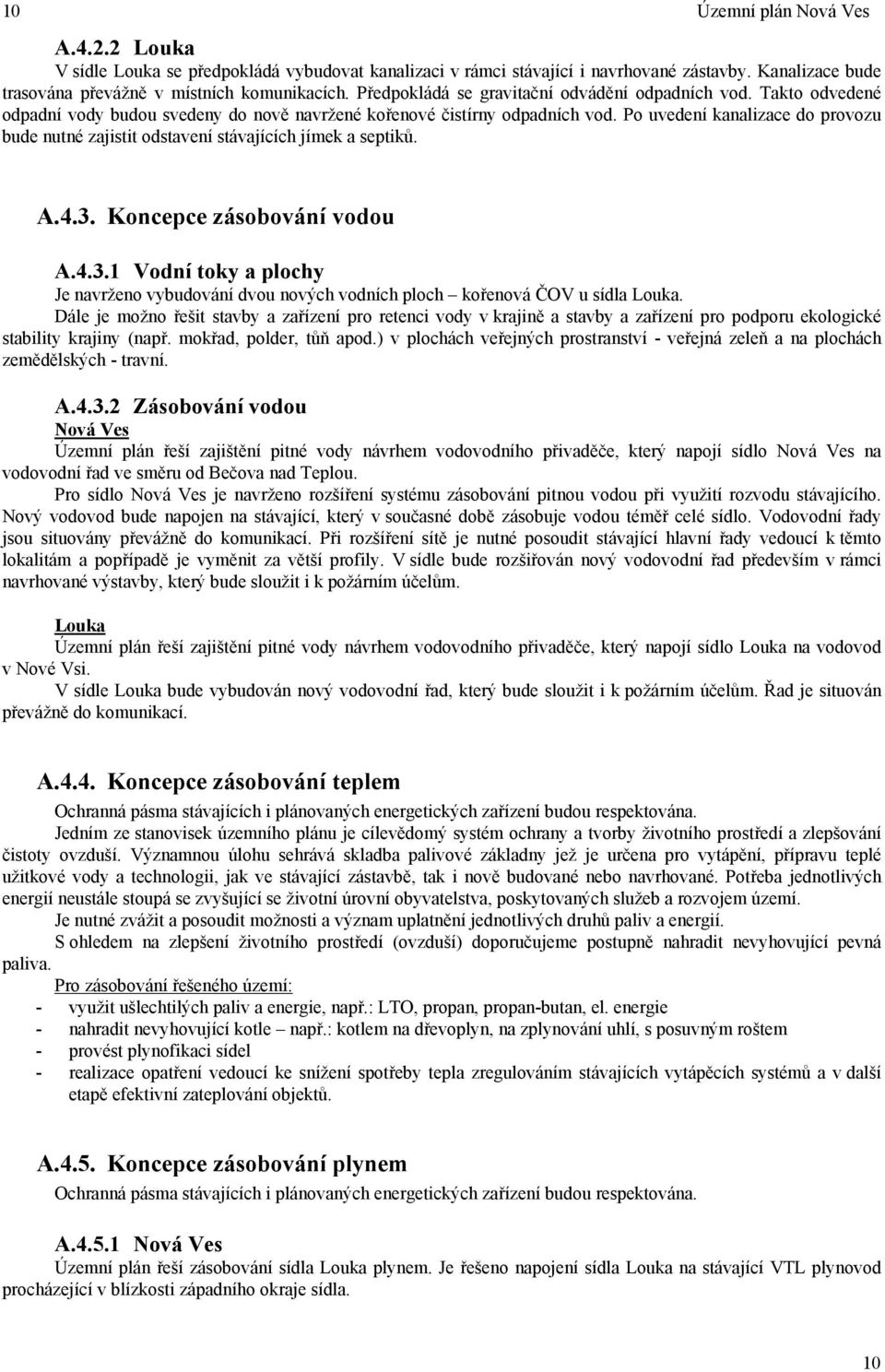 Po uvedení kanalizace do provozu bude nutné zajistit odstavení stávajících jímek a septiků. A.4.3. Koncepce zásobování vodou A.4.3.1 Vodní toky a plochy Je navrženo vybudování dvou nových vodních ploch kořenová ČOV u sídla Louka.