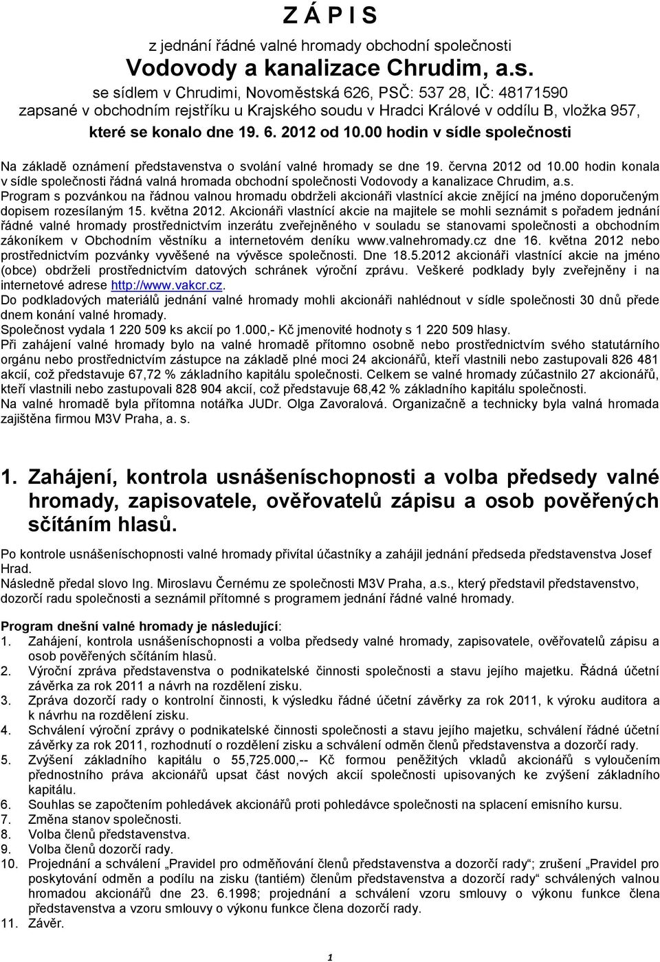 6. 2012 od 10.00 hodin v sídle společnosti Na základě oznámení představenstva o svolání valné hromady se dne 19. června 2012 od 10.