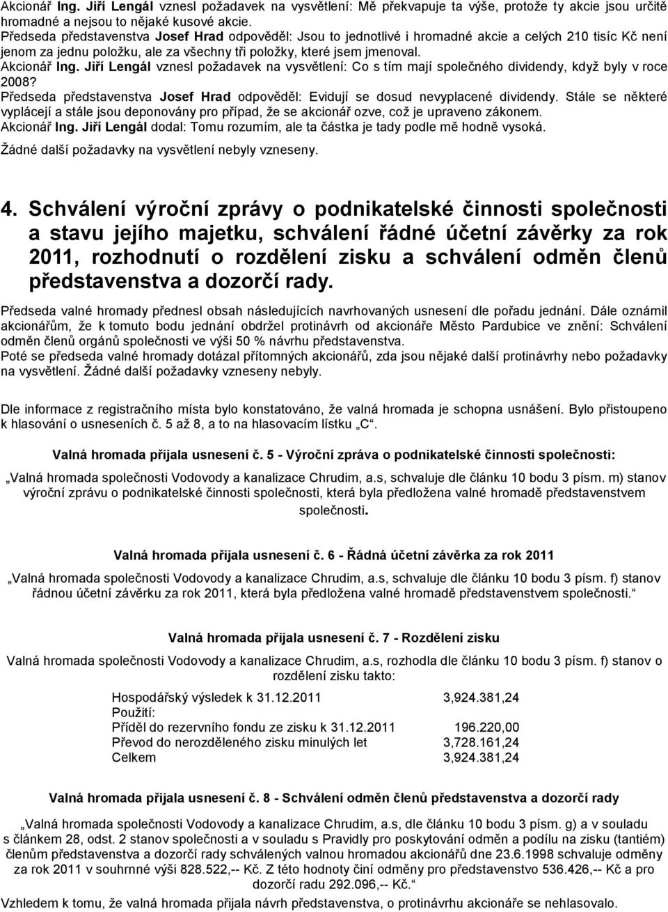 Jiří Lengál vznesl požadavek na vysvětlení: Co s tím mají společného dividendy, když byly v roce 2008? Předseda představenstva Josef Hrad odpověděl: Evidují se dosud nevyplacené dividendy.