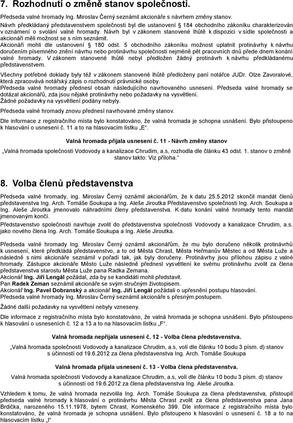 Návrh byl v zákonem stanovené lhůtě k dispozici v sídle společnosti a akcionáři měli možnost se s ním seznámit. Akcionáři mohli dle ustanovení 180 odst.