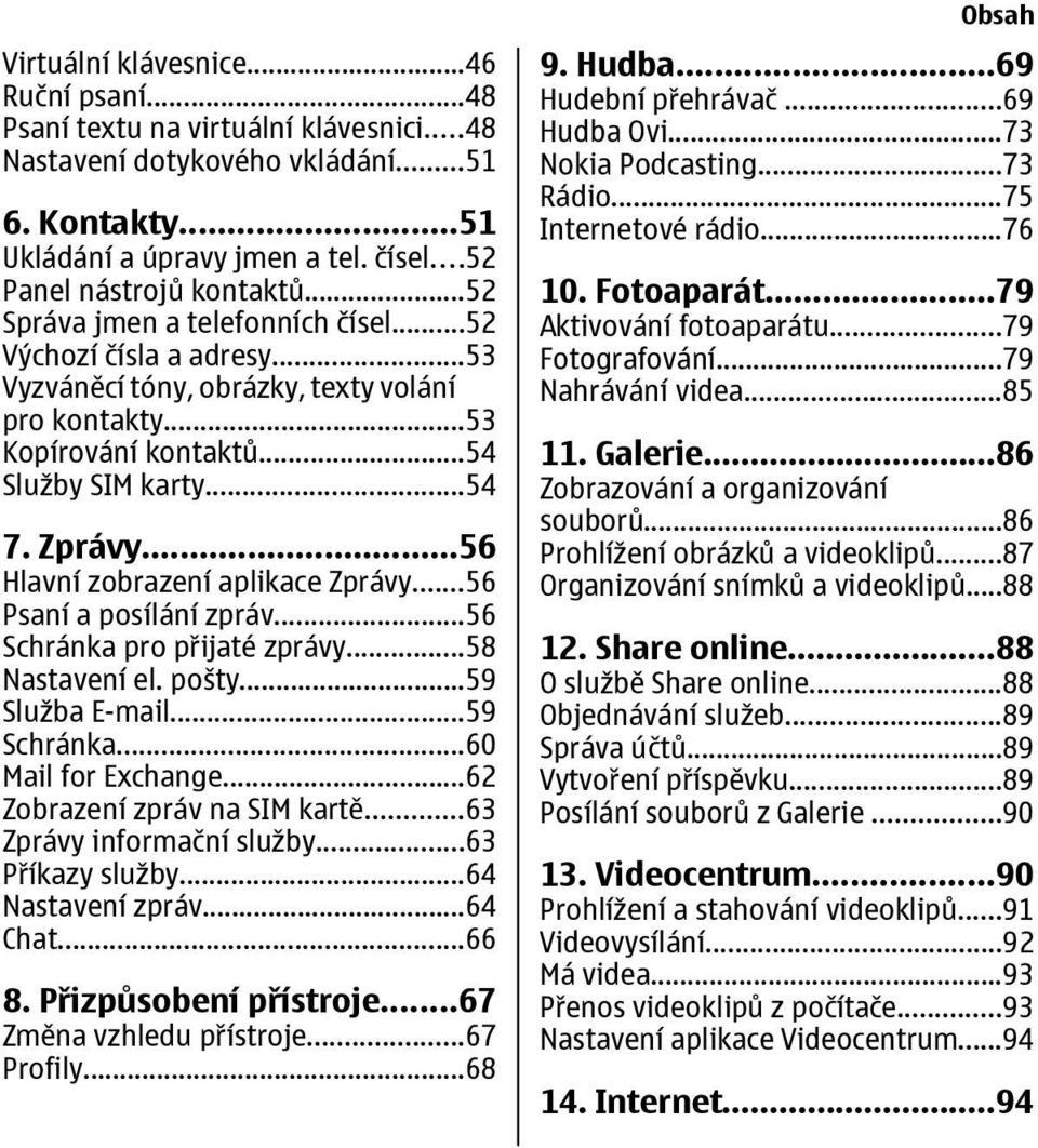 ..56 Hlavní zobrazení aplikace Zprávy...56 Psaní a posílání zpráv...56 Schránka pro přijaté zprávy...58 Nastavení el. pošty...59 Služba E-mail...59 Schránka...60 Mail for Exchange.