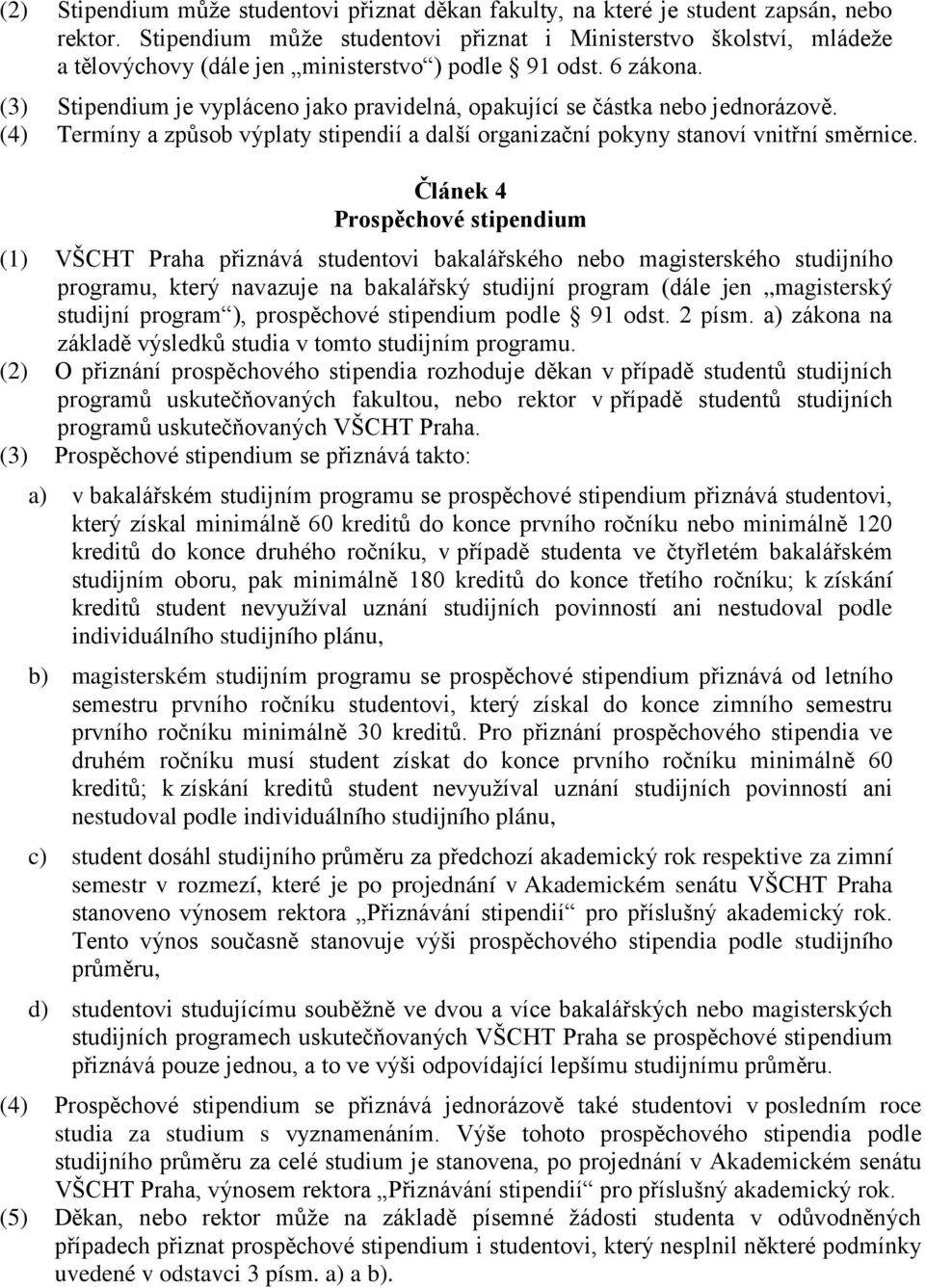(3) Stipendium je vypláceno jako pravidelná, opakující se částka nebo jednorázově. (4) Termíny a způsob výplaty stipendií a další organizační pokyny stanoví vnitřní směrnice.