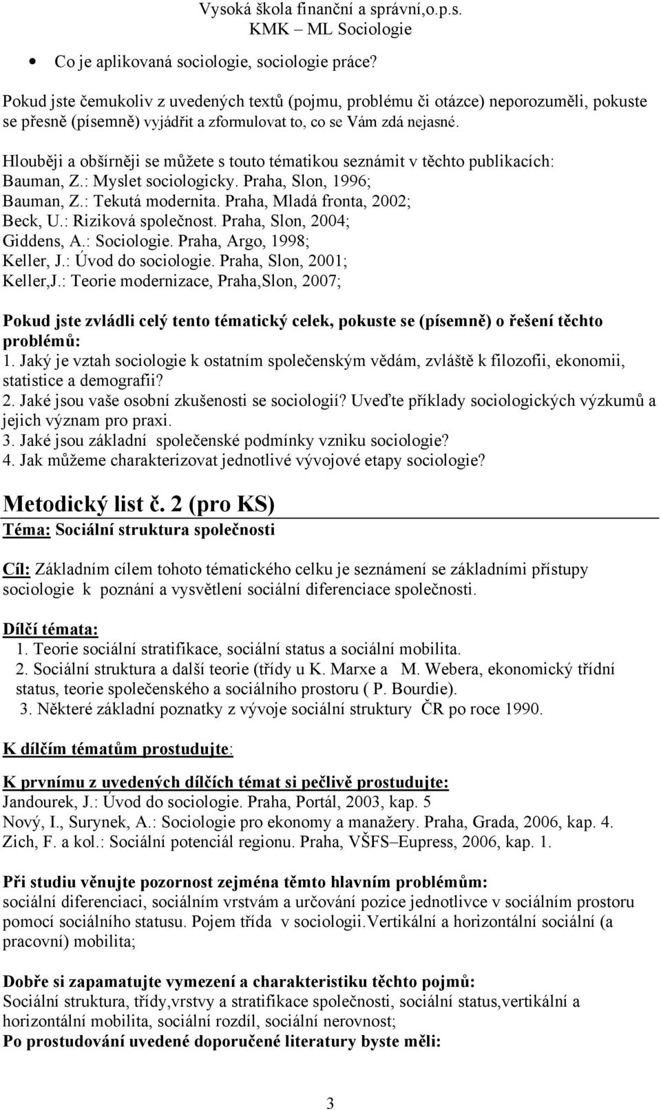 Hlouběji a obšírněji se můžete s touto tématikou seznámit v těchto publikacích: Bauman, Z.: Myslet sociologicky. Praha, Slon, 1996; Bauman, Z.: Tekutá modernita. Praha, Mladá fronta, 2002; Beck, U.