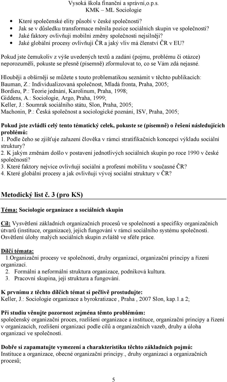 Pokud jste čemukoliv z výše uvedených textů a zadání (pojmu, problému či otázce) neporozuměli, pokuste se přesně (písemně) zformulovat to, co se Vám zdá nejasné.