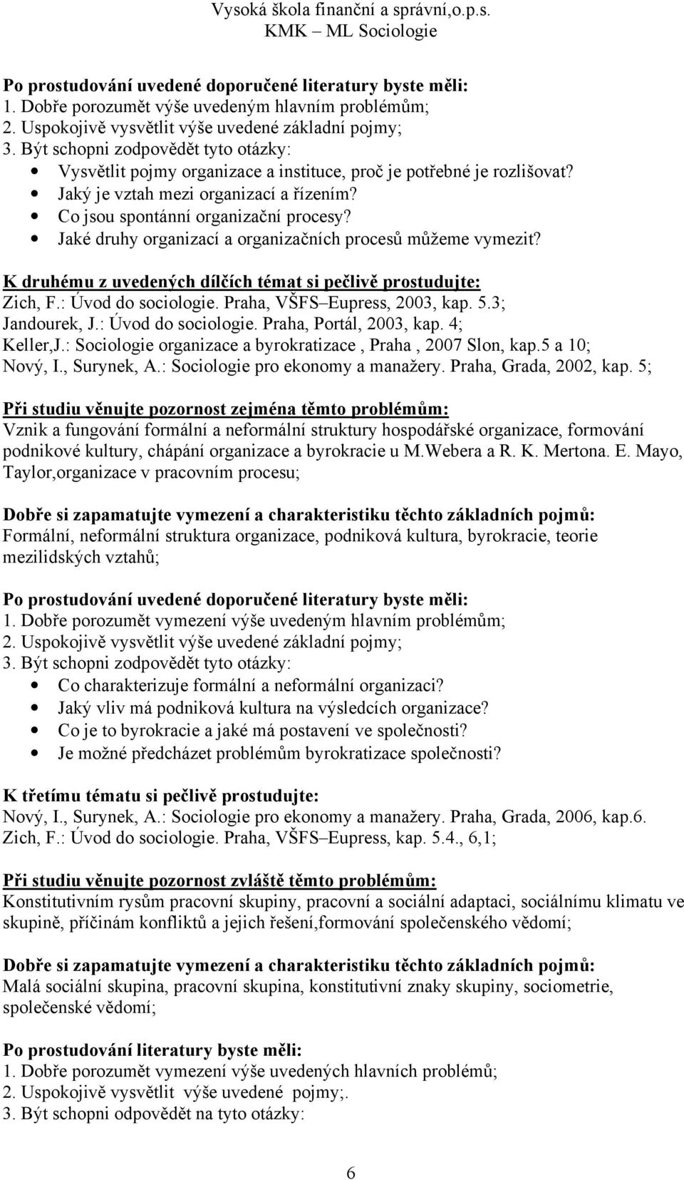 Praha, VŠFS Eupress, 2003, kap. 5.3; Jandourek, J.: Úvod do sociologie. Praha, Portál, 2003, kap. 4; Keller,J.: Sociologie organizace a byrokratizace, Praha, 2007 Slon, kap.5 a 10; Nový, I.