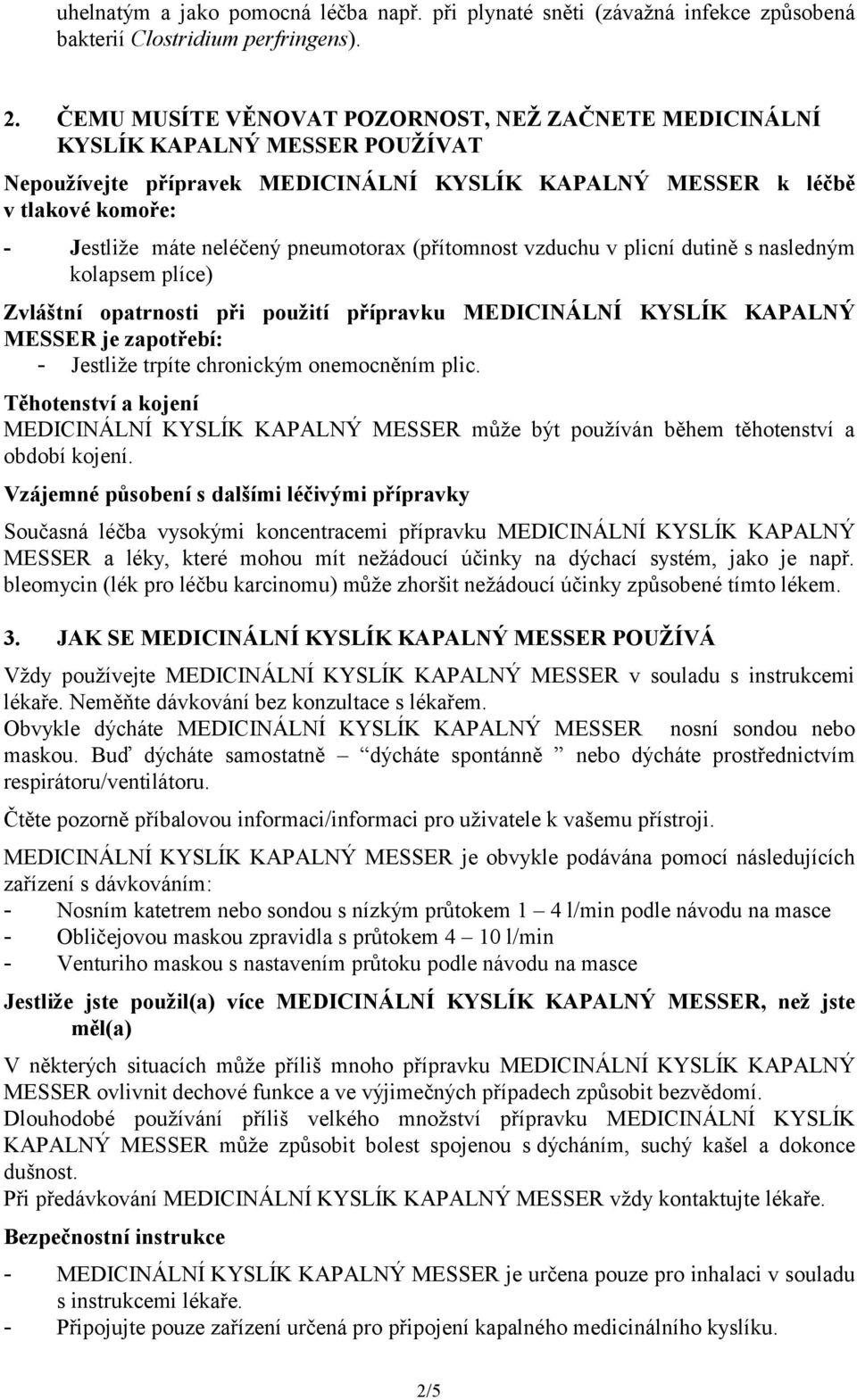 pneumotorax (přítomnost vzduchu v plicní dutině s nasledným kolapsem plíce) Zvláštní opatrnosti při použití přípravku MEDICINÁLNÍ KYSLÍK KAPALNÝ MESSER je zapotřebí: - Jestliže trpíte chronickým