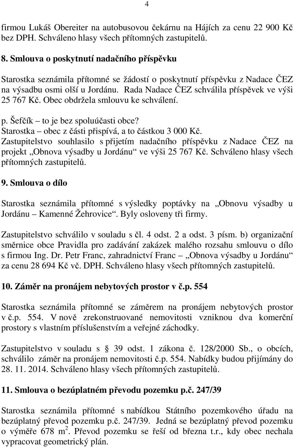 Rada Nadace ČEZ schválila příspěvek ve výši 25 767 Kč. Obec obdržela smlouvu ke schválení. p. Šefčík to je bez spoluúčasti obce? Starostka obec z části přispívá, a to částkou 3 000 Kč.