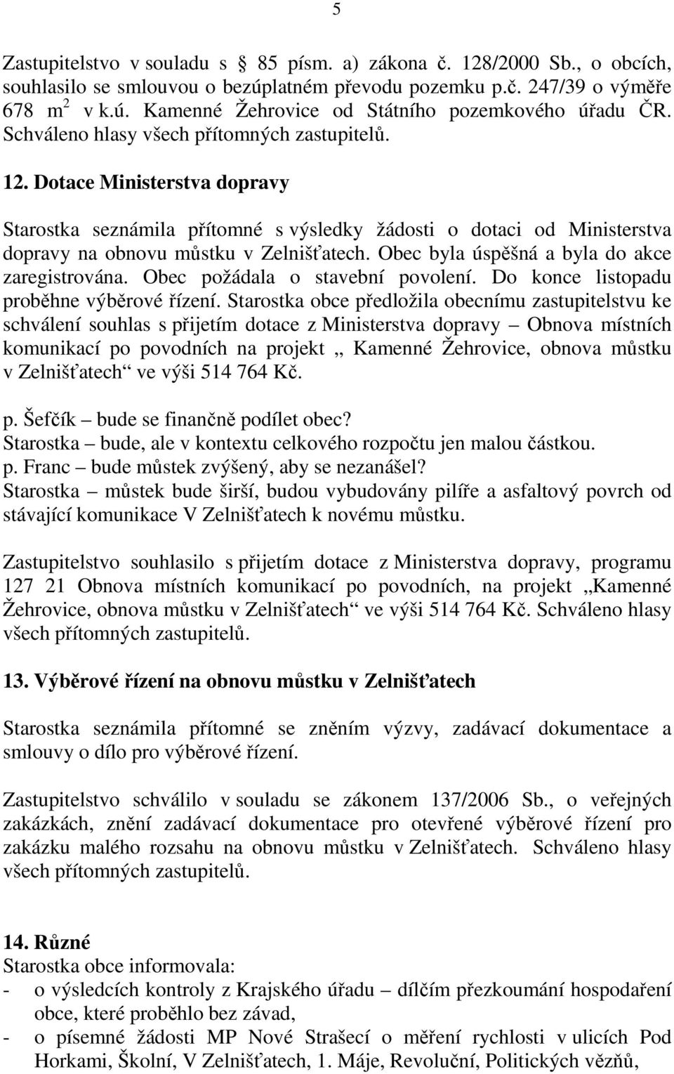Obec byla úspěšná a byla do akce zaregistrována. Obec požádala o stavební povolení. Do konce listopadu proběhne výběrové řízení.